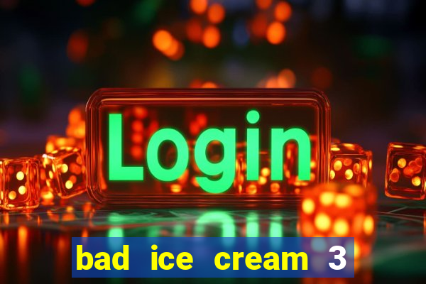 bad ice cream 3 no jogos 360